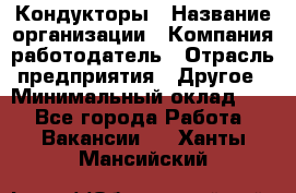 Кондукторы › Название организации ­ Компания-работодатель › Отрасль предприятия ­ Другое › Минимальный оклад ­ 1 - Все города Работа » Вакансии   . Ханты-Мансийский